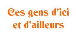 ces gens d'ici et d'ailleurs